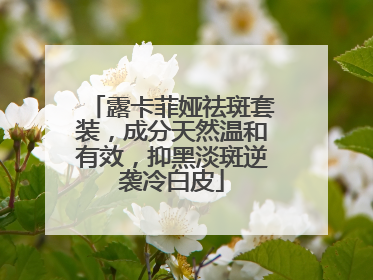 露卡菲娅祛斑套装，成分天然温和有效，抑黑淡斑逆袭冷白皮