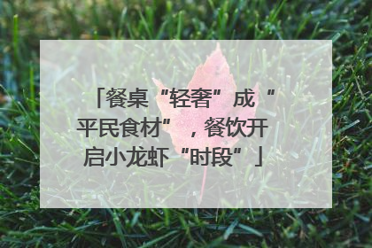 餐桌“轻奢”成“平民食材”，餐饮开启小龙虾“时段”