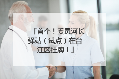 首个！委员河长驿站（试点）在台江区挂牌！