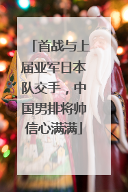 首战与上届亚军日本队交手，中国男排将帅信心满满