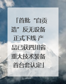 首批“自贡造”反无设备正式下线 产品已获四川省重大技术装备首台套认定