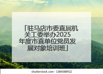 驻马店市委直属机关工委举办2025年度市直单位党员发展对象培训班