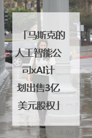 马斯克的人工智能公司xAI计划出售3亿美元股权