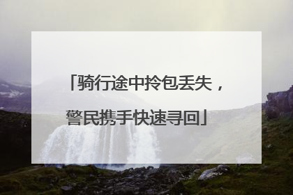 骑行途中拎包丢失，警民携手快速寻回