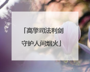 高擎司法利剑 守护人间烟火