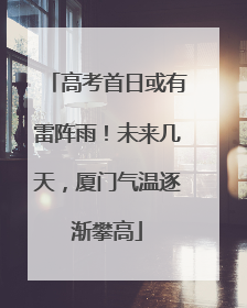 高考首日或有雷阵雨！未来几天，厦门气温逐渐攀高
