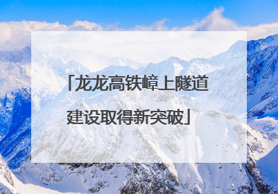 龙龙高铁嶂上隧道建设取得新突破