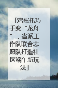 鸡蛋托巧手变“龙舟”，省派工作队联合志愿队打造社区端午新玩法