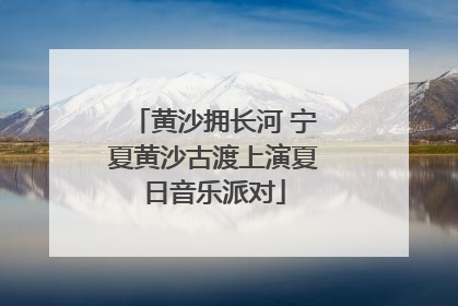 黄沙拥长河 宁夏黄沙古渡上演夏日音乐派对