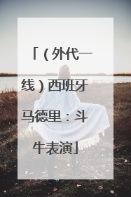 （外代一线）西班牙马德里：斗牛表演