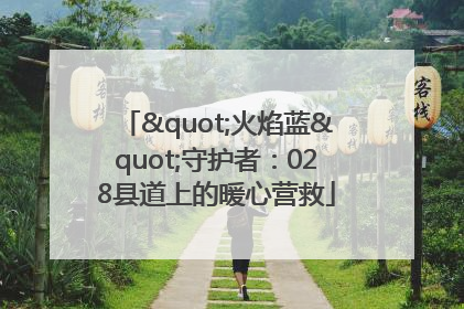 "火焰蓝"守护者：028县道上的暖心营救