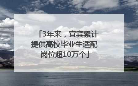 3年来，宜宾累计提供高校毕业生适配岗位超10万个