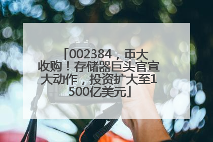002384，重大收购！存储器巨头官宣大动作，投资扩大至1500亿美元