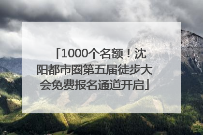 1000个名额！沈阳都市圈第五届徒步大会免费报名通道开启