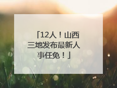 12人！山西三地发布最新人事任免！