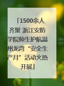 1500余人齐聚 浙江安防学院师生护航温州龙湾“安全生产月”活动火热开展