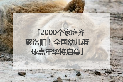 2000个家庭齐聚洛阳！全国幼儿篮球嘉年华将启幕
