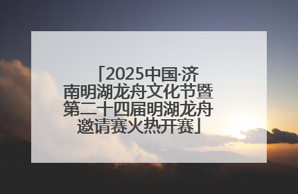 2025中国·济南明湖龙舟文化节暨第二十四届明湖龙舟邀请赛火热开赛
