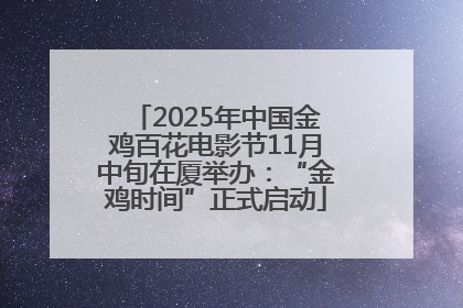 2025年中国金鸡百花电影节11月中旬在厦举办：“金鸡时间”正式启动