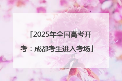 2025年全国高考开考：成都考生进入考场