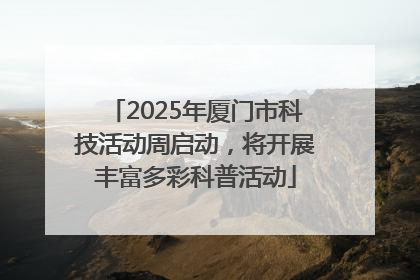 2025年厦门市科技活动周启动，将开展丰富多彩科普活动
