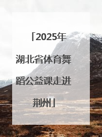 2025年湖北省体育舞蹈公益课走进荆州