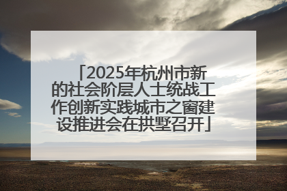2025年杭州市新的社会阶层人士统战工作创新实践城市之窗建设推进会在拱墅召开