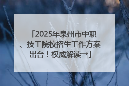 2025年泉州市中职、技工院校招生工作方案出台！权威解读→