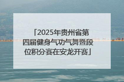2025年贵州省第四届健身气功气舞暨段位积分赛在安龙开赛