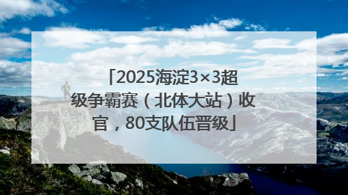 2025海淀3×3超级争霸赛（北体大站）收官，80支队伍晋级