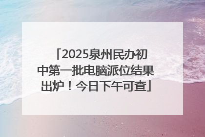 2025泉州民办初中第一批电脑派位结果出炉！今日下午可查