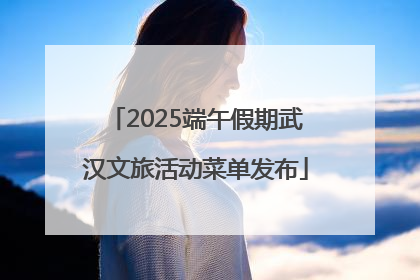 2025端午假期武汉文旅活动菜单发布