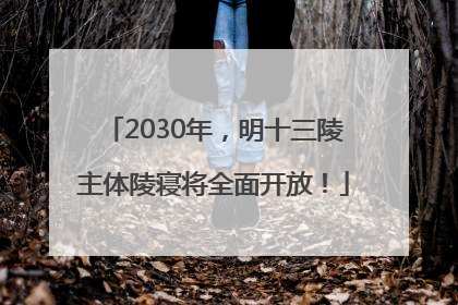2030年，明十三陵主体陵寝将全面开放！