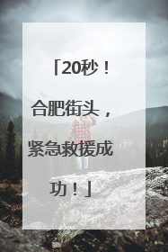 20秒！合肥街头，紧急救援成功！
