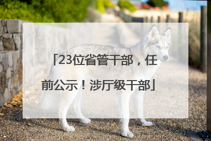 23位省管干部，任前公示！涉厅级干部