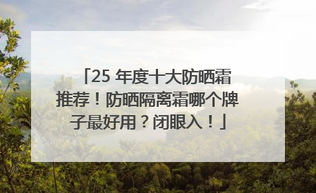25 年度十大防晒霜推荐！防晒隔离霜哪个牌子最好用？闭眼入！