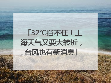 32℃挡不住！上海天气又要大转折，台风也有新消息