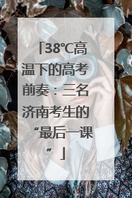 38℃高温下的高考前奏：三名济南考生的“最后一课”