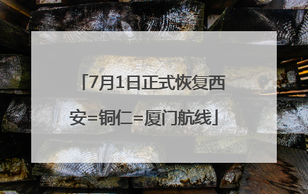 7月1日正式恢复西安=铜仁=厦门航线