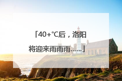 40+℃后，洛阳将迎来雨雨雨……