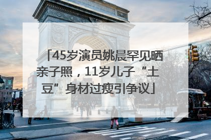 45岁演员姚晨罕见晒亲子照，11岁儿子“土豆”身材过瘦引争议