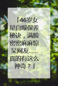 46岁女星自曝保养秘诀，满脸密密麻麻惊呆网友……真的有这么神奇？