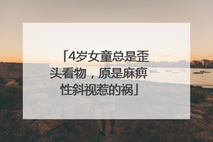 4岁女童总是歪头看物，原是麻痹性斜视惹的祸