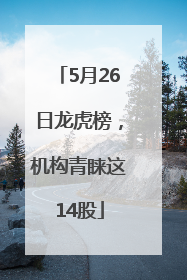 5月26日龙虎榜，机构青睐这14股