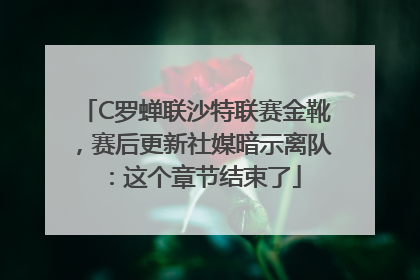 C罗蝉联沙特联赛金靴，赛后更新社媒暗示离队：这个章节结束了