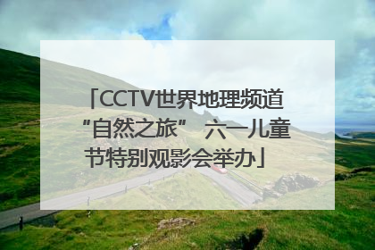 CCTV世界地理频道“自然之旅” 六一儿童节特别观影会举办