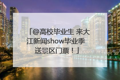 @高校毕业生 来大江新闻show毕业季 送景区门票！