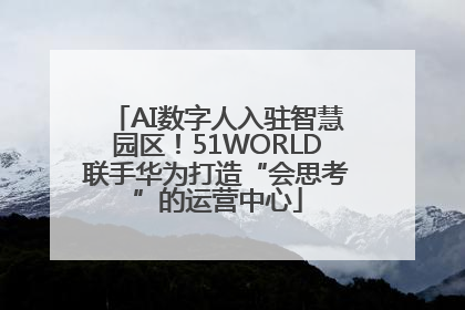 AI数字人入驻智慧园区！51WORLD联手华为打造“会思考”的运营中心