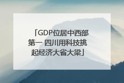 GDP位居中西部第一 四川用科技挑起经济大省大梁