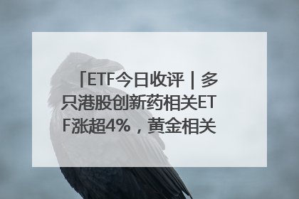 ETF今日收评｜多只港股创新药相关ETF涨超4%，黄金相关ETF跌逾1%